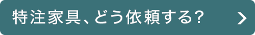 特注家具、どう依頼する？